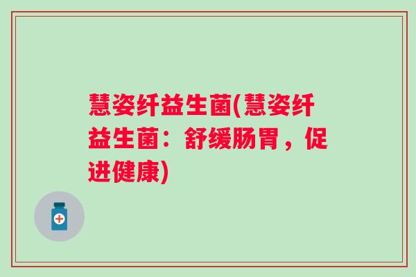 慧姿纤益生菌(慧姿纤益生菌：舒缓肠胃，促进健康)