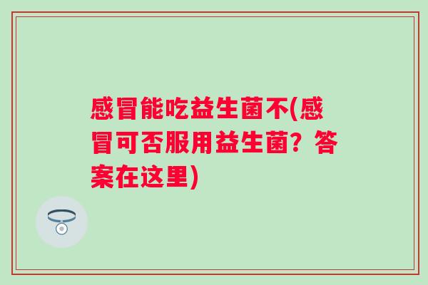能吃益生菌不(可否服用益生菌?答案在这里) 能吃益生菌不(可否服用益生菌?答案在这里)
