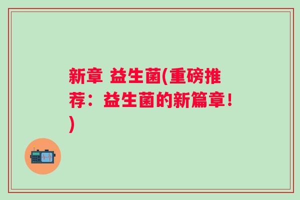 新章 益生菌(重磅推荐：益生菌的新篇章！)