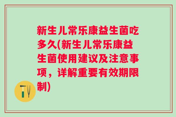 新生儿常乐康益生菌吃多久(新生儿常乐康益生菌使用建议及注意事项,详解重要有效期限制) 新生儿常乐康益生菌吃多久(新生儿常乐康益生菌使用建议及注意事项,详解重要有效期限制)