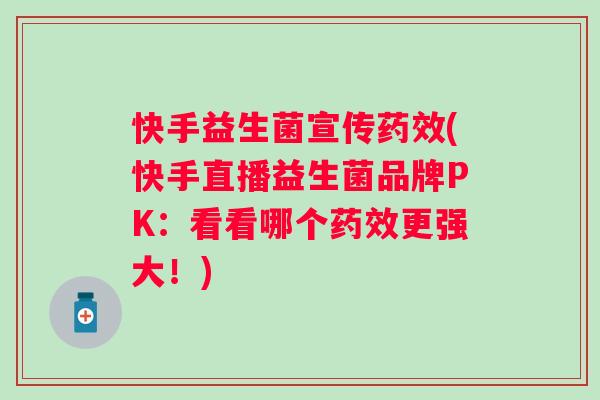 快手益生菌宣传(快手直播益生菌品牌PK：看看哪个更强大！)