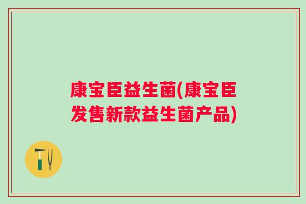 康宝臣益生菌(康宝臣发售新款益生菌产品)