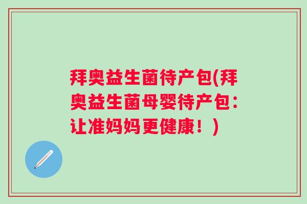 拜奥益生菌待产包(拜奥益生菌母婴待产包：让准妈妈更健康！)
