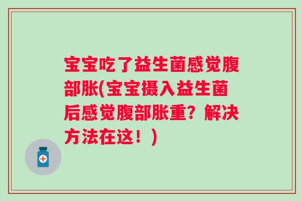 宝宝吃了益生菌感觉腹部胀(宝宝摄入益生菌后感觉腹部胀重？解决方法在这！)