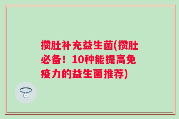 攒肚补充益生菌(攒肚必备！10种能提高力的益生菌推荐)