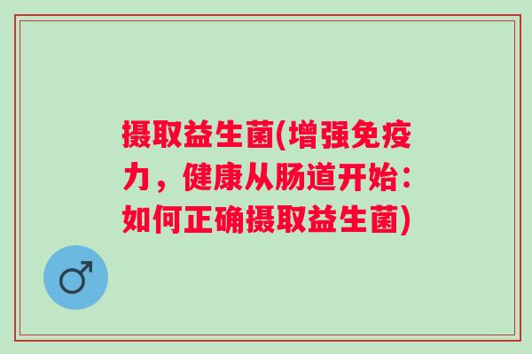 摄取益生菌(增强力，健康从肠道开始：如何正确摄取益生菌)