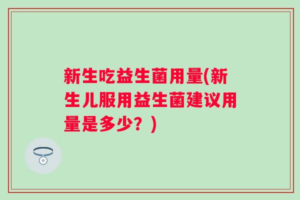 新生吃益生菌用量(新生儿服用益生菌建议用量是多少?) 新生吃益生菌用量(新生儿服用益生菌建议用量是多少?)
