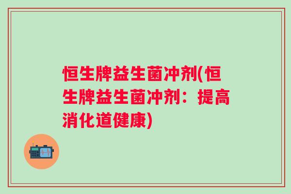 恒生牌益生菌冲剂(恒生牌益生菌冲剂：提高消化道健康)