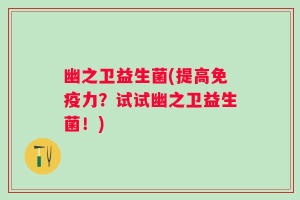 幽之卫益生菌(提高力？试试幽之卫益生菌！)