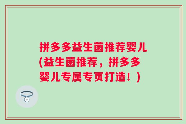 拼多多益生菌推荐婴儿(益生菌推荐,拼多多婴儿专属专页打造!) 拼多多益生菌推荐婴儿(益生菌推荐,拼多多婴儿专属专页打造!)