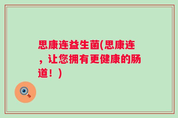 思康连益生菌(思康连，让您拥有更健康的肠道！)
