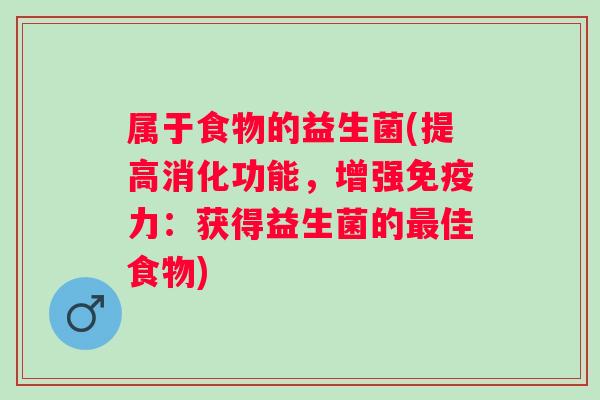 属于食物的益生菌(提高消化功能，增强力：获得益生菌的佳食物)