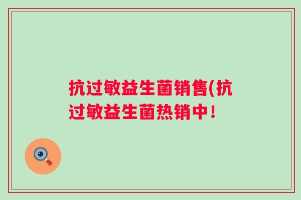 抗益生菌销售(抗益生菌热销中！