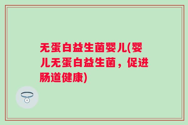 无蛋白益生菌婴儿(婴儿无蛋白益生菌，促进肠道健康)