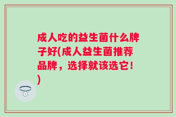 成人吃的益生菌什么牌子好(成人益生菌推荐品牌，选择就该选它！)
