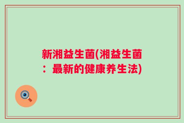 新湘益生菌(湘益生菌：新的健康养生法)
