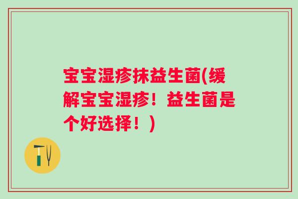 宝宝抹益生菌(缓解宝宝！益生菌是个好选择！)