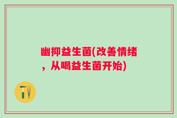 幽抑益生菌(改善情绪，从喝益生菌开始)