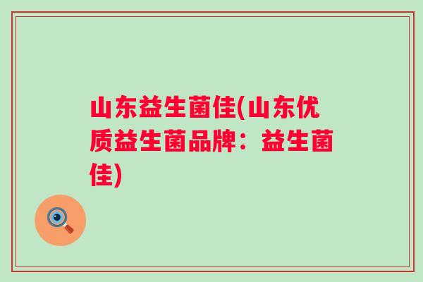 山东益生菌佳(山东优质益生菌品牌:益生菌佳) 山东益生菌佳(山东优质益生菌品牌:益生菌佳)