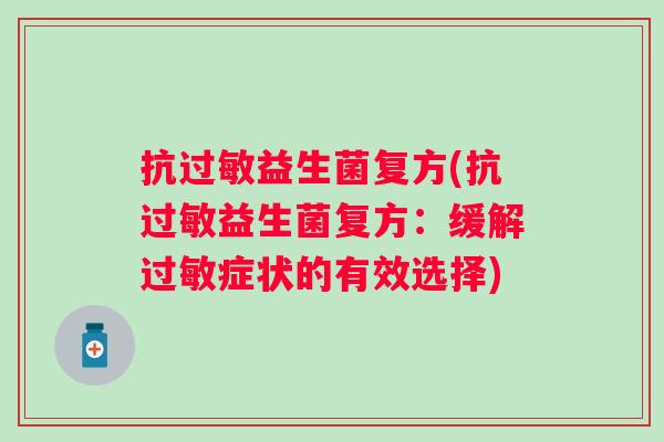 抗益生菌复方(抗益生菌复方:缓解症状的有效选择) 抗益生菌复方(抗益生菌复方:缓解症状的有效选择)