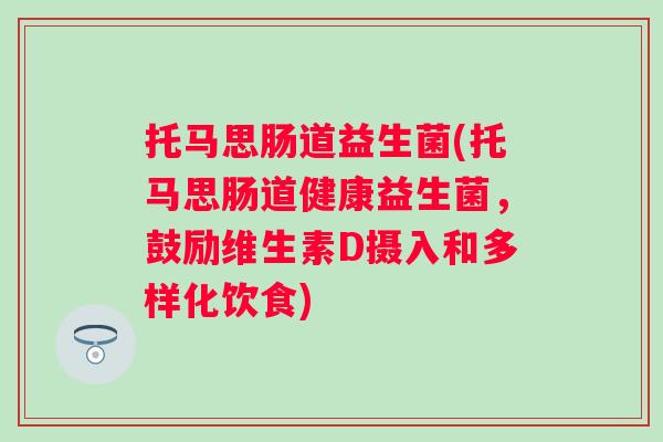 托马思肠道益生菌(托马思肠道健康益生菌,鼓励维生素D摄入和多样化饮食) 托马思肠道益生菌(托马思肠道健康益生菌,鼓励维生素D摄入和多样化饮食)