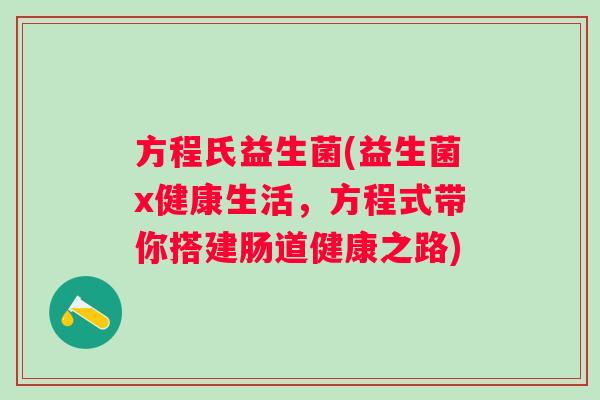 方程氏益生菌(益生菌x健康生活，方程式带你搭建肠道健康之路)