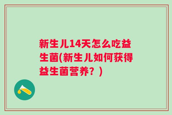 新生儿14天怎么吃益生菌(新生儿如何获得益生菌营养?) 新生儿14天怎么吃益生菌(新生儿如何获得益生菌营养?)