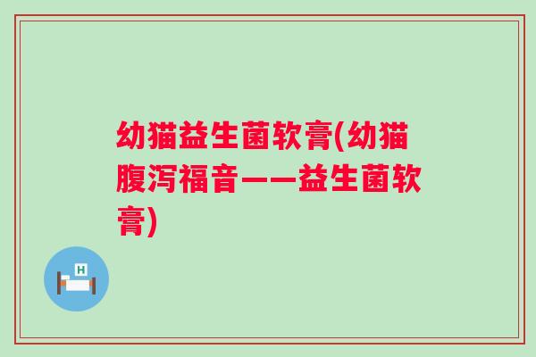 幼猫益生菌软膏(幼猫福音——益生菌软膏)