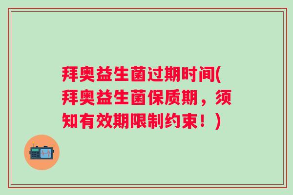 拜奥益生菌过期时间(拜奥益生菌保质期，须知有效期限制约束！)
