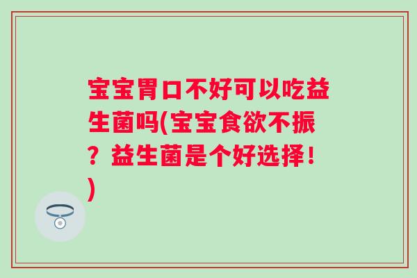 宝宝胃口不好可以吃益生菌吗(宝宝不振？益生菌是个好选择！)