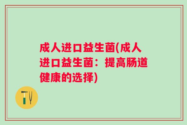 成人进口益生菌(成人进口益生菌：提高肠道健康的选择)