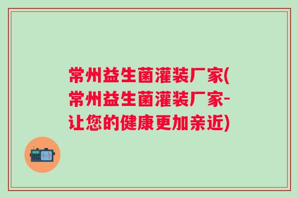 常州益生菌灌装厂家(常州益生菌灌装厂家-让您的健康更加亲近) 常州益生菌灌装厂家(常州益生菌灌装厂家-让您的健康更加亲近)