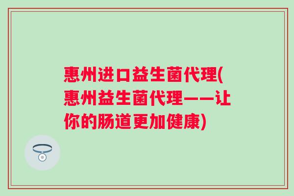 惠州进口益生菌代理(惠州益生菌代理——让你的肠道更加健康) 惠州进口益生菌代理(惠州益生菌代理——让你的肠道更加健康)