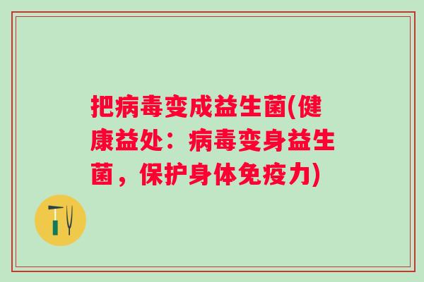 把变成益生菌(健康益处:变身益生菌,保护身体力) 把变成益生菌(健康益处:变身益生菌,保护身体力)