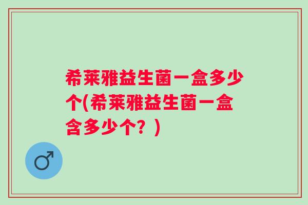 希莱雅益生菌一盒多少个(希莱雅益生菌一盒含多少个？)