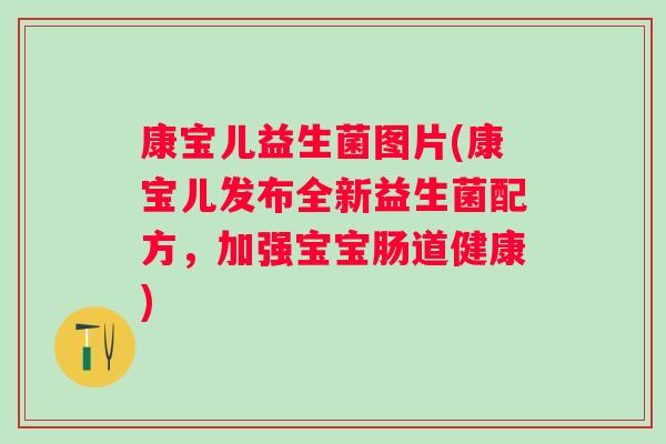 康宝儿益生菌图片(康宝儿发布全新益生菌配方，加强宝宝肠道健康)