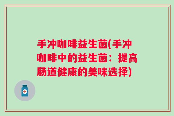 手冲咖啡益生菌(手冲咖啡中的益生菌:提高肠道健康的美味选择) 手冲咖啡益生菌(手冲咖啡中的益生菌:提高肠道健康的美味选择)