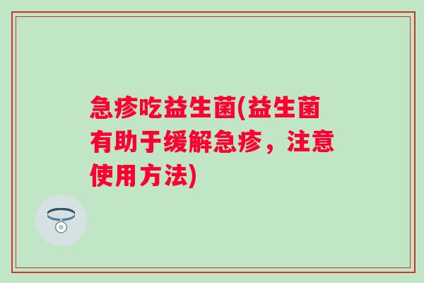 急疹吃益生菌(益生菌有助于缓解急疹,注意使用方法) 急疹吃益生菌(益生菌有助于缓解急疹,注意使用方法)