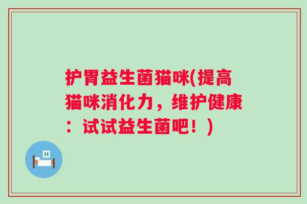 护胃益生菌猫咪(提高猫咪消化力,维护健康:试试益生菌吧!) 护胃益生菌猫咪(提高猫咪消化力,维护健康:试试益生菌吧!)