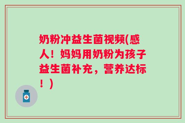 奶粉冲益生菌视频(感人！妈妈用奶粉为孩子益生菌补充，营养达标！)