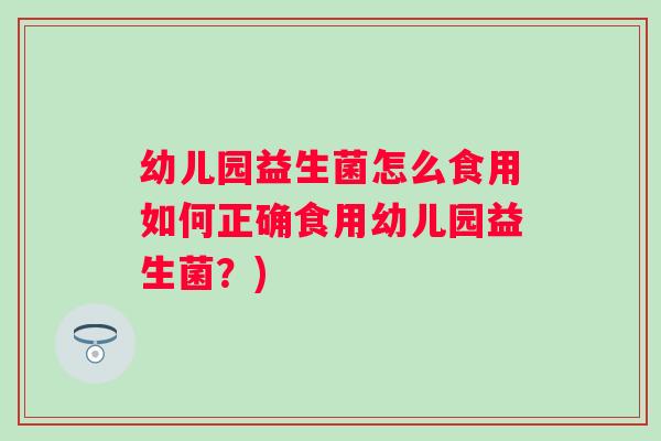 幼儿园益生菌怎么食用如何正确食用幼儿园益生菌?) 幼儿园益生菌怎么食用如何正确食用幼儿园益生菌?)