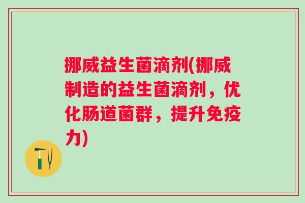 挪威益生菌滴剂(挪威制造的益生菌滴剂,优化肠道菌群,提升力) 挪威益生菌滴剂(挪威制造的益生菌滴剂,优化肠道菌群,提升力)