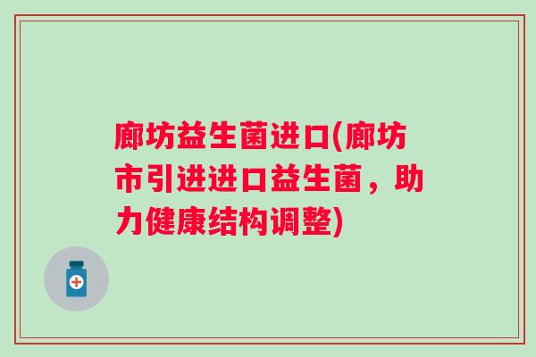 廊坊益生菌进口(廊坊市引进进口益生菌，助力健康结构调整)