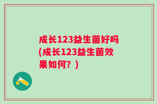 成长123益生菌好吗(成长123益生菌效果如何？)