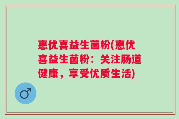 惠优喜益生菌粉(惠优喜益生菌粉:关注肠道健康,享受优质生活) 惠优喜益生菌粉(惠优喜益生菌粉:关注肠道健康,享受优质生活)
