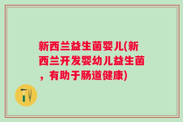 新西兰益生菌婴儿(新西兰开发婴幼儿益生菌，有助于肠道健康)
