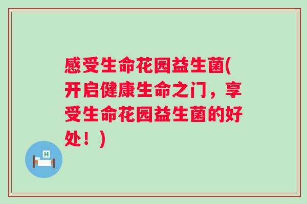 感受生命花园益生菌(开启健康生命之门，享受生命花园益生菌的好处！)