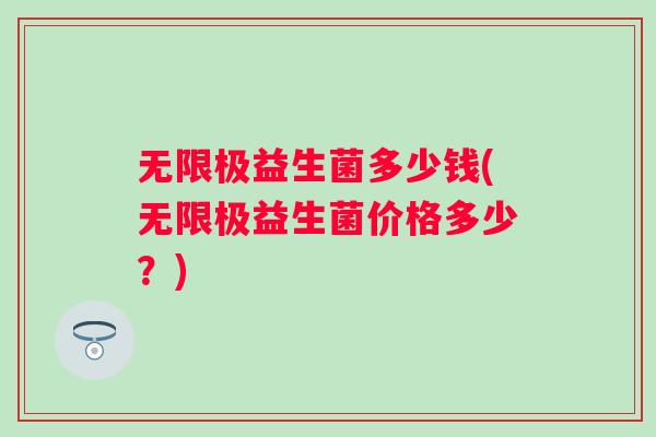 无限极益生菌多少钱(无限极益生菌价格多少?) 无限极益生菌多少钱(无限极益生菌价格多少?)