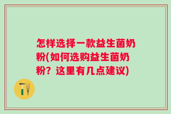 怎样选择一款益生菌奶粉(如何选购益生菌奶粉?这里有几点建议) 怎样选择一款益生菌奶粉(如何选购益生菌奶粉?这里有几点建议)