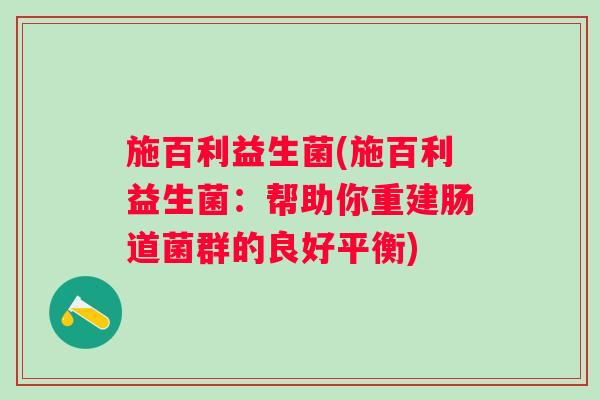 施百利益生菌(施百利益生菌:帮助你重建肠道菌群的良好平衡) 施百利益生菌(施百利益生菌:帮助你重建肠道菌群的良好平衡)
